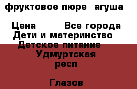 фруктовое пюре  агуша › Цена ­ 15 - Все города Дети и материнство » Детское питание   . Удмуртская респ.,Глазов г.